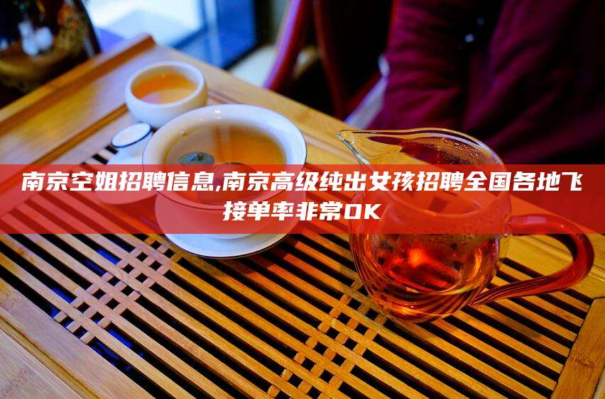 盘锦南京空姐招聘信息,南京高级纯出女孩招聘全国各地飞接单率非常OK