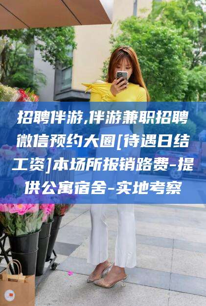 盘锦招聘伴游,伴游兼职招聘微信预约大圈[待遇日结工资]本场所报销路费-提供公寓宿舍-实地考察