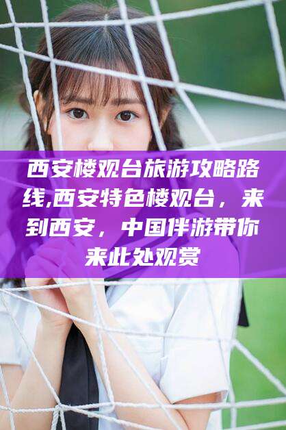 盘锦西安楼观台旅游攻略路线,西安特色楼观台，来到西安，中国伴游带你来此处观赏