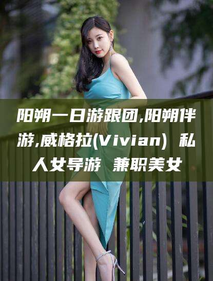 盘锦阳朔一日游跟团,阳朔伴游,威格拉(Vivian) 私人女导游 兼职美女