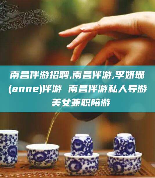 盘锦南昌伴游招聘,南昌伴游,李妍珊(anne)伴游 南昌伴游私人导游 美女兼职陪游