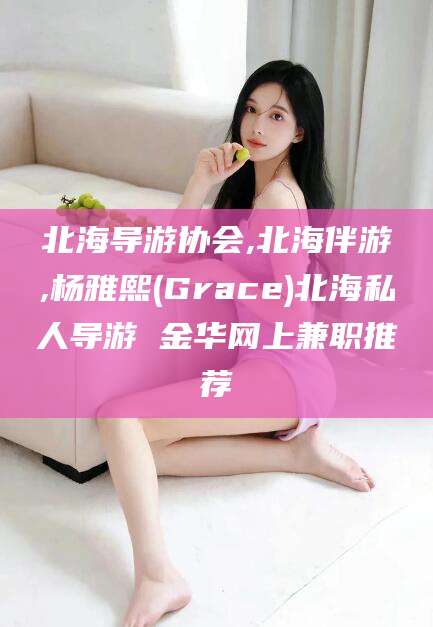 盘锦北海导游协会,北海伴游,杨雅熙(Grace)北海私人导游 金华网上兼职推荐