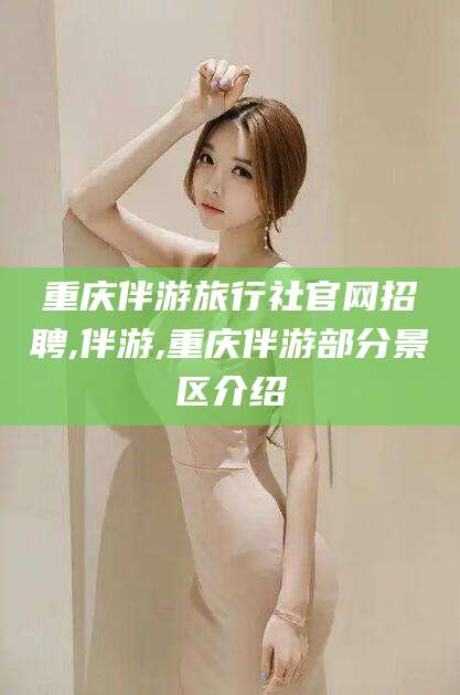 盘锦重庆伴游旅行社官网招聘,伴游,重庆伴游部分景区介绍