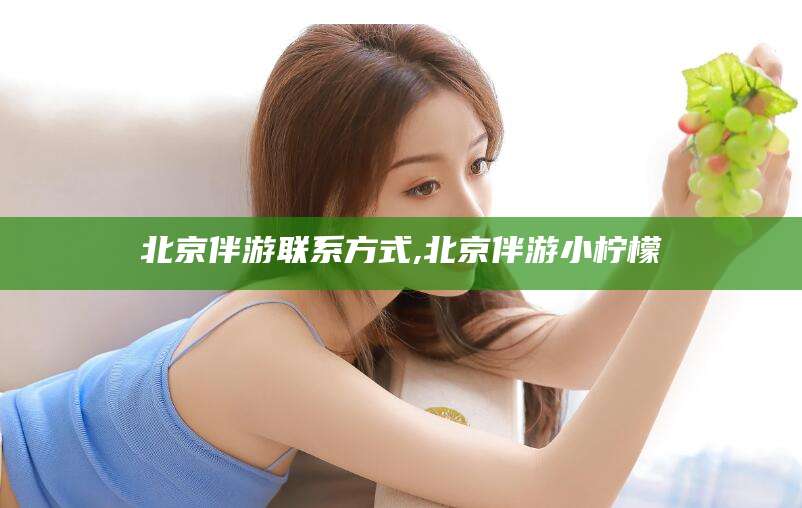 盘锦北京伴游联系方式,北京伴游小柠檬