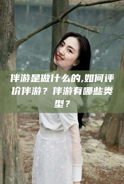 盘锦伴游是做什么的,如何评价伴游？伴游有哪些类型？