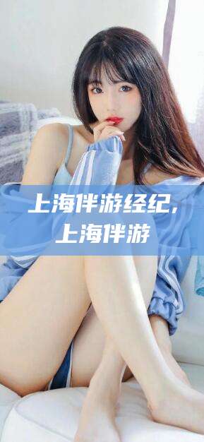 盘锦上海伴游经纪,上海伴游