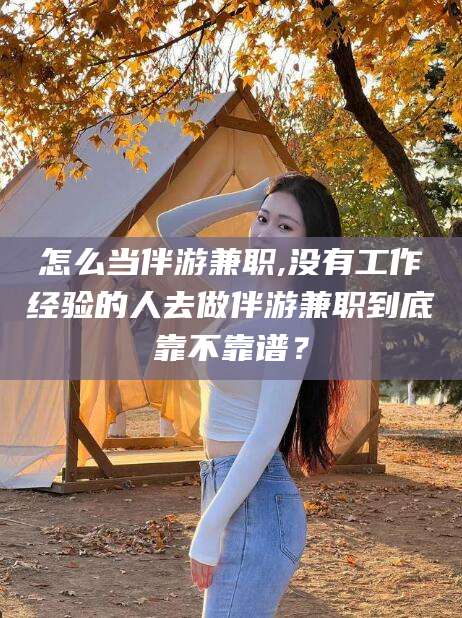 盘锦怎么当伴游兼职,没有工作经验的人去做伴游兼职到底靠不靠谱？
