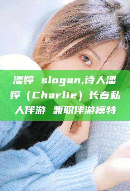 盘锦潘婷 slogan,诗人潘婷（Charlie）长春私人伴游 兼职伴游模特