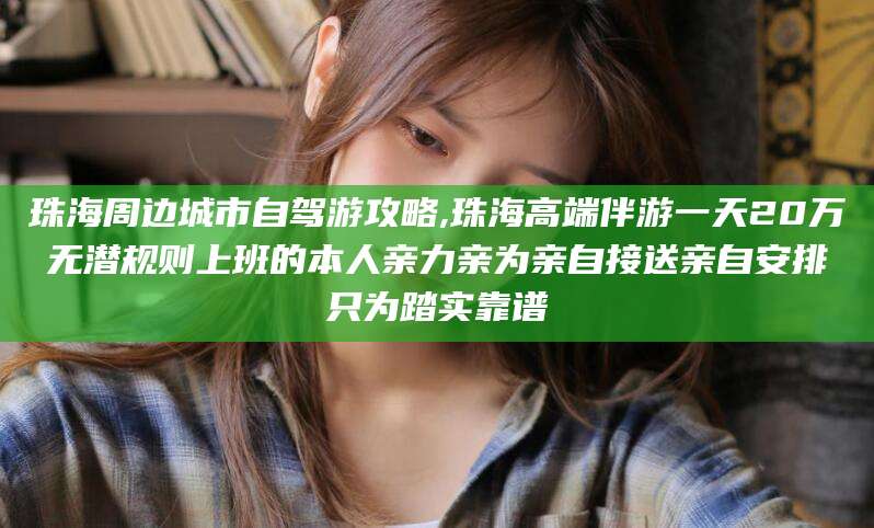 盘锦珠海周边城市自驾游攻略,珠海高端伴游一天20万无潜规则上班的本人亲力亲为亲自接送亲自安排只为踏实靠谱