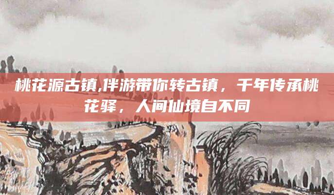 盘锦桃花源古镇,伴游带你转古镇，千年传承桃花驿，人间仙境自不同