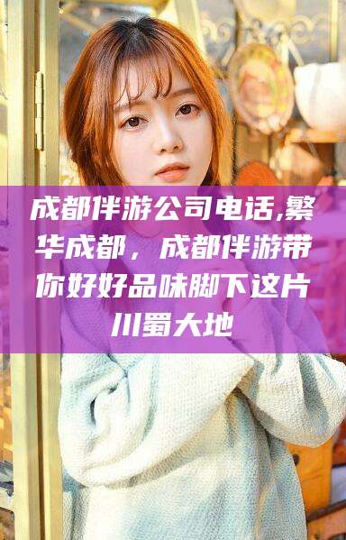 盘锦成都伴游公司电话,繁华成都，成都伴游带你好好品味脚下这片川蜀大地