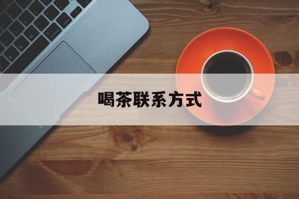 喝茶信息平台最新资讯（谁能告诉我哪里有盘锦喝茶联系方式？）