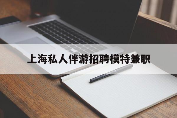 盘锦关于上海私人伴游招聘模特兼职的信息