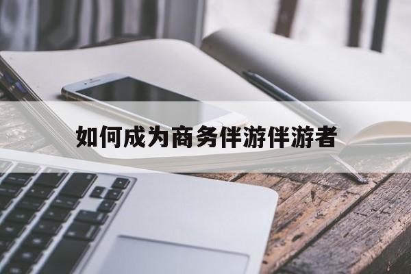 如果去做商务伴游要注意什么最新资讯（谁能告诉我哪里有盘锦如何成为商务伴游伴游者？）