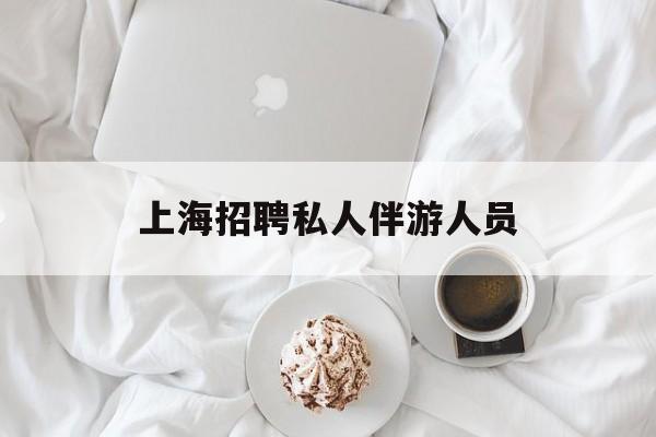 白天导游晚上陪客户赚钱最新资讯（谁能告诉我哪里有盘锦上海招聘私人伴游人员？）