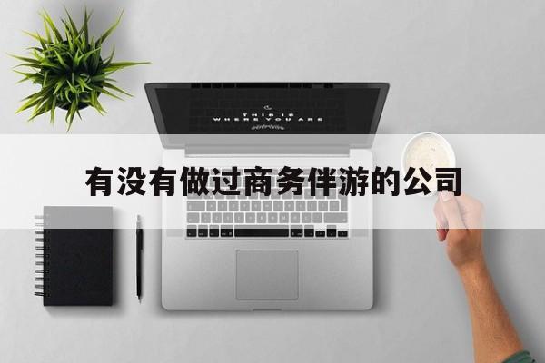 如果去做商务伴游要注意什么最新资讯（谁能告诉我哪里有盘锦有没有做过商务伴游的公司？）