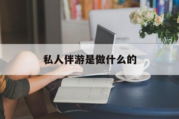 大学生伴游一般多少钱最新资讯（谁能告诉我哪里有盘锦私人伴游是做什么的？）